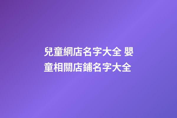 兒童網店名字大全 嬰童相關店鋪名字大全-第1張-店鋪起名-玄機派